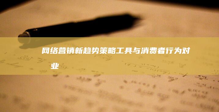 网络营销新趋势：策略、工具与消费者行为对商业决策的启示